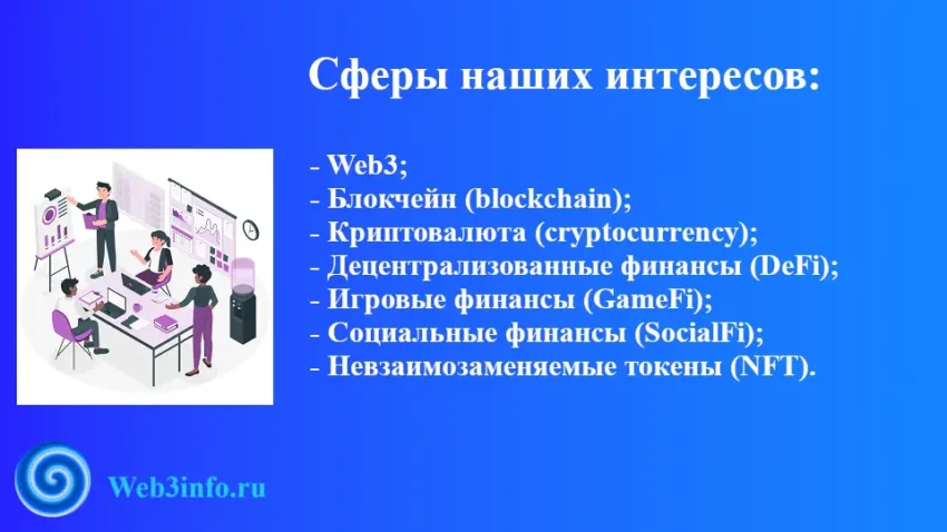 Сферы наших интересов: • Web3; • Блокчейн; • Криптовалюта; • Децентрализованные финансы (DeFi); • Игровые финансы (GameFi); • Социальные финансы (SocialFi); • Невзаимозаменяемые токены (NFT).